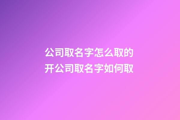 公司取名字怎么取的 开公司取名字如何取-第1张-公司起名-玄机派